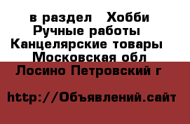  в раздел : Хобби. Ручные работы » Канцелярские товары . Московская обл.,Лосино-Петровский г.
